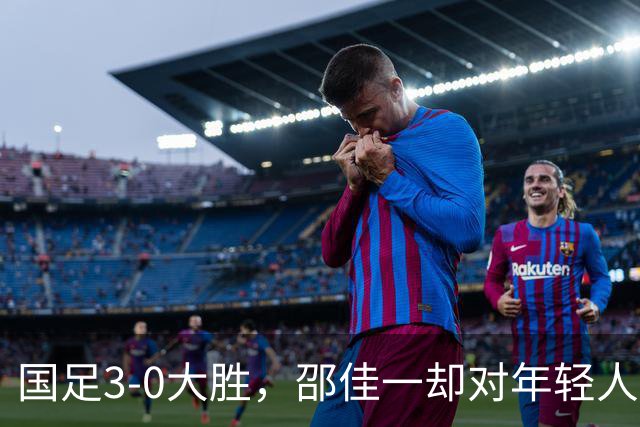 国足3-0大胜，邵佳一却对年轻人“挑刺”，究竟怎么回事？