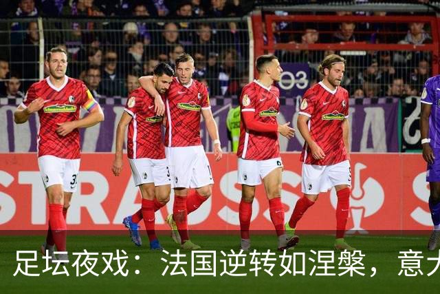 足坛夜戏：法国逆转如涅槃，意大利舞步犹如摇滚！